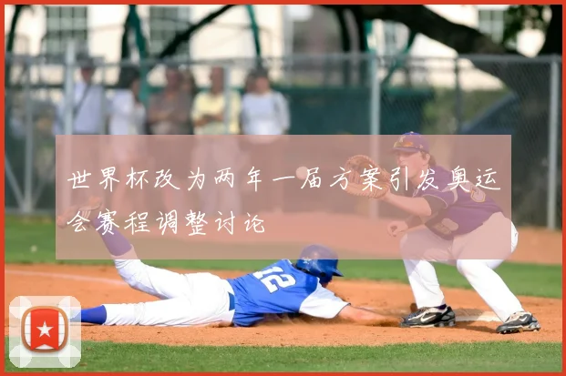 世界杯改为两年一届方案引发奥运会赛程调整讨论