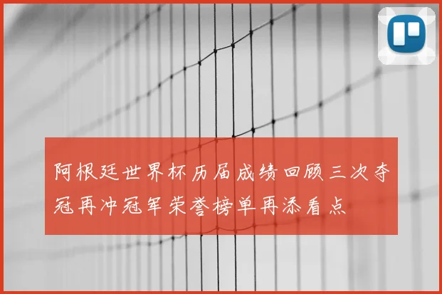 阿根廷世界杯历届成绩回顾三次夺冠再冲冠军荣誉榜单再添看点