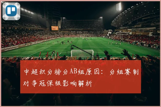 中超积分榜分AB组原因:分组赛制对争冠保级影响解析