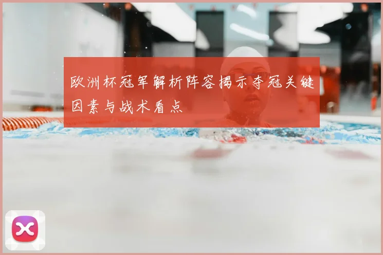 欧洲杯冠军解析阵容揭示夺冠关键因素与战术看点