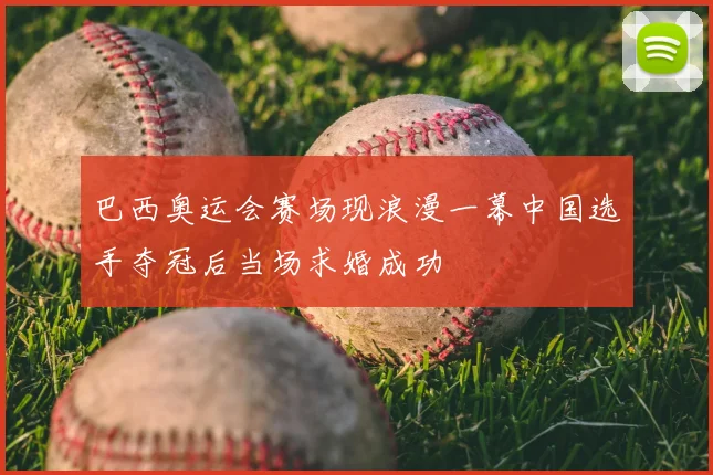 巴西奥运会赛场现浪漫一幕中国选手夺冠后当场求婚成功