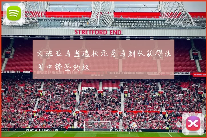 文班亚马当选状元秀马刺队获得法国中锋签约权