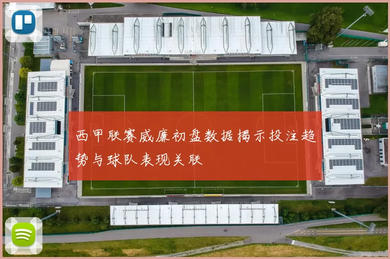 西甲联赛威廉初盘数据揭示投注趋势与球队表现关联