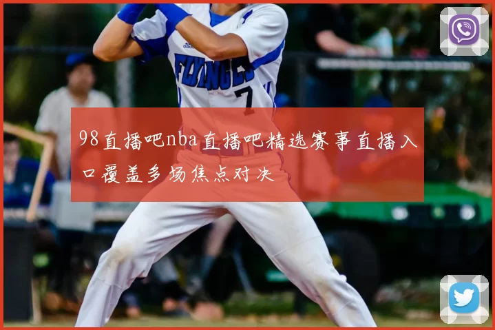 98直播吧nba直播吧精选赛事直播入口覆盖多场焦点对决