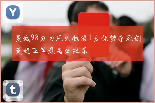 曼城98分力压利物浦1分优势夺冠创英超亚军最高分纪录