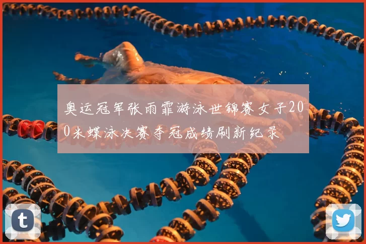 奥运冠军张雨霏游泳世锦赛女子200米蝶泳决赛夺冠成绩刷新纪录