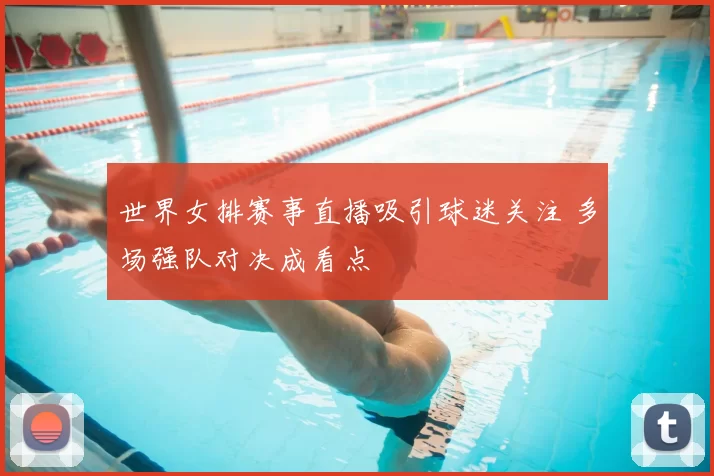 世界女排赛事直播吸引球迷关注 多场强队对决成看点