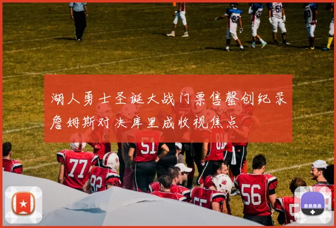 湖人勇士圣诞大战门票售罄创纪录詹姆斯对决库里成收视焦点