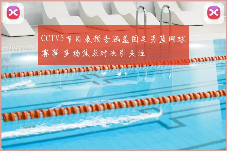 CCTV5节目表预告涵盖国足男篮网球赛事 多场焦点对决引关注