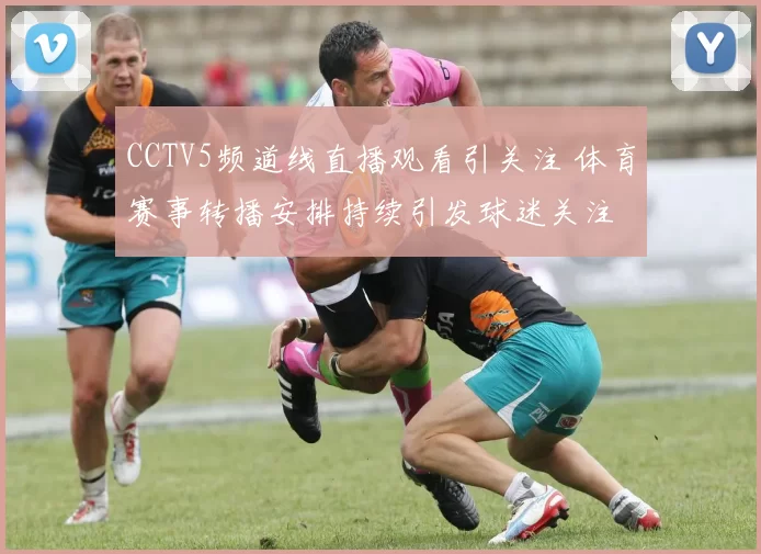CCTV5频道线直播观看引关注 体育赛事转播安排持续引发球迷关注