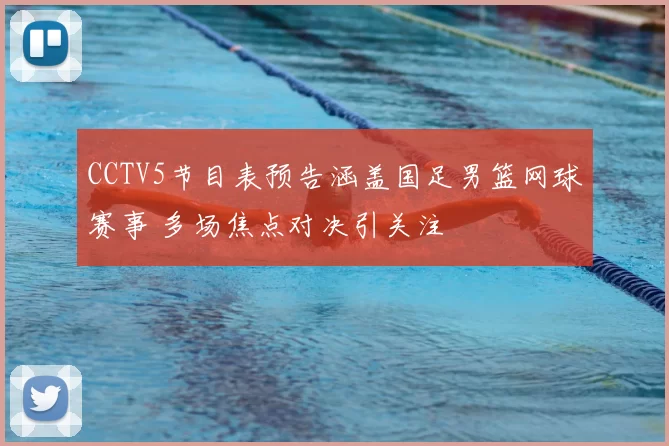 CCTV5节目表预告涵盖国足男篮网球赛事 多场焦点对决引关注