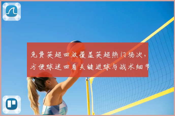 免费英超回放覆盖英超热门场次，方便球迷回看关键进球与战术细节