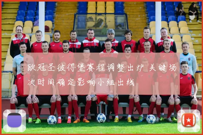 欧冠圣彼得堡赛程调整出炉 关键场次时间确定影响小组出线