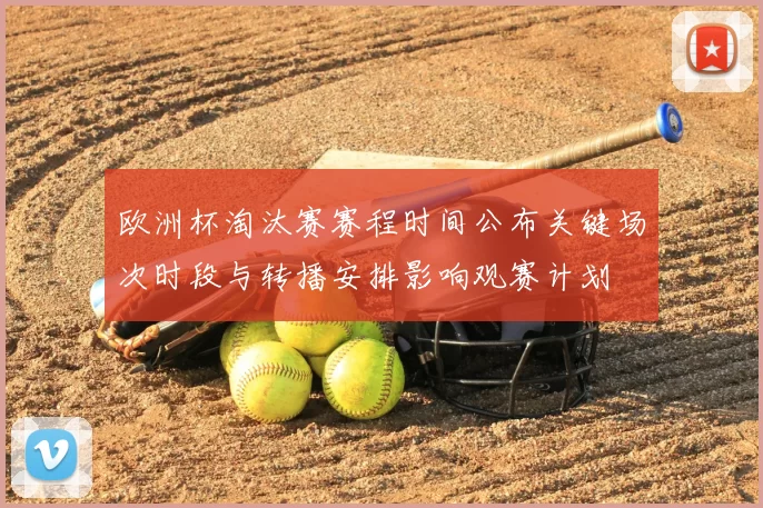 欧洲杯淘汰赛赛程时间公布关键场次时段与转播安排影响观赛计划