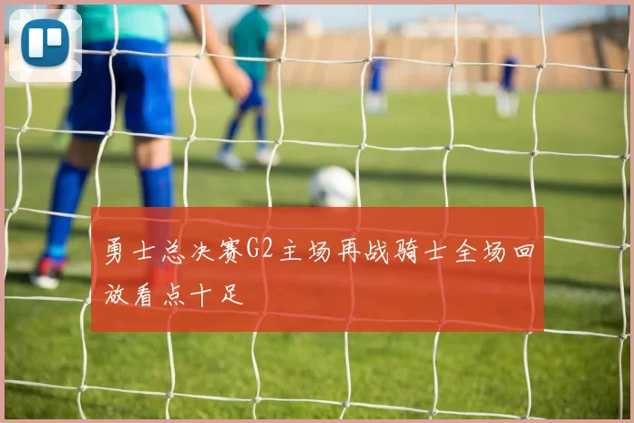 勇士总决赛G2主场再战骑士全场回放看点十足