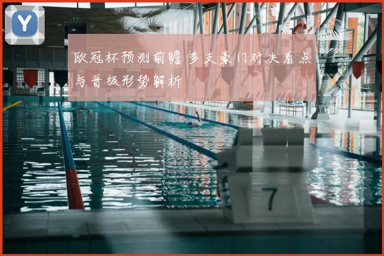 欧冠杯预测前瞻 多支豪门对决看点与晋级形势解析