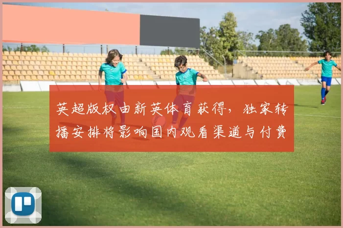 英超版权由新英体育获得，独家转播安排将影响国内观看渠道与付费方式