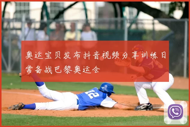 奥运宝贝发布抖音视频分享训练日常备战巴黎奥运会