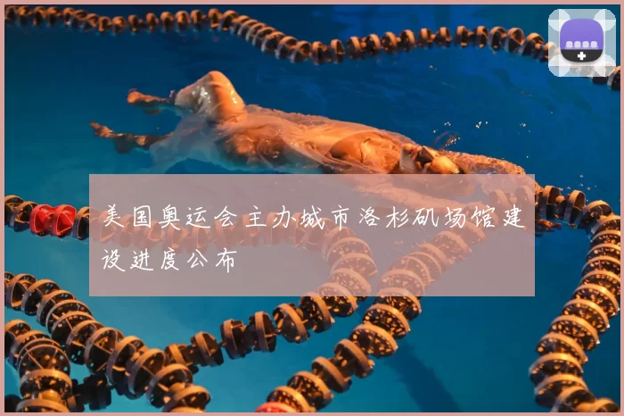 美国奥运会主办城市洛杉矶场馆建设进度公布