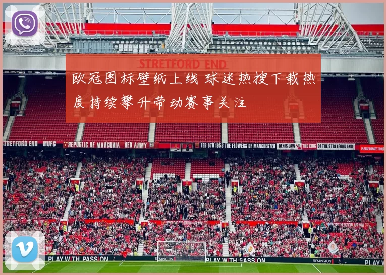 欧冠图标壁纸上线 球迷热搜下载热度持续攀升带动赛事关注