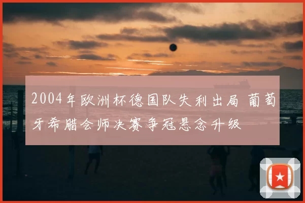 2004年欧洲杯德国队失利出局 葡萄牙希腊会师决赛争冠悬念升级