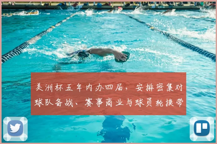 美洲杯五年内办四届，安排密集对球队备战、赛事商业与球员轮换带来挑战