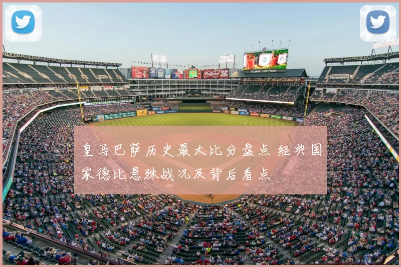 皇马巴萨历史最大比分盘点 经典国家德比悬殊战况及背后看点