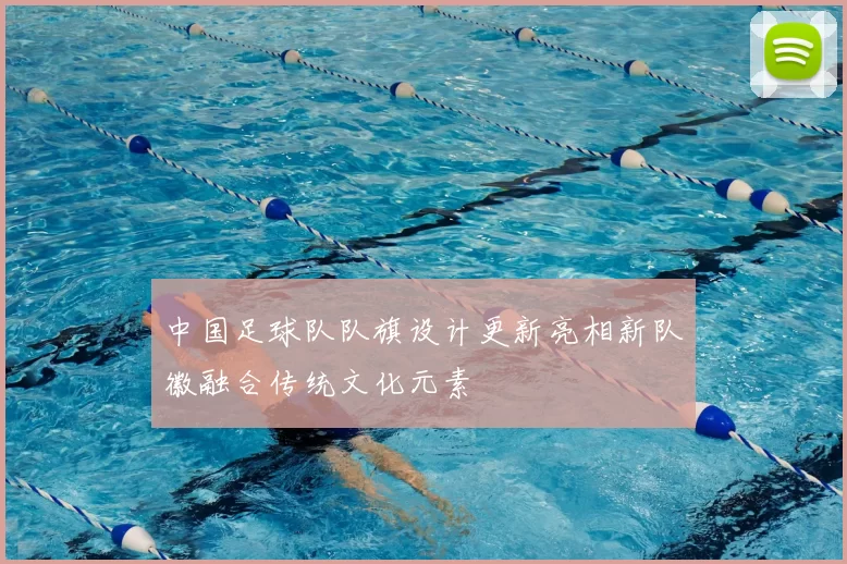 中国足球队队旗设计更新亮相新队徽融合传统文化元素