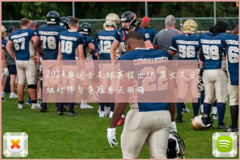 2024奥运会足球赛程出炉 男女足分组对阵与争冠看点明确